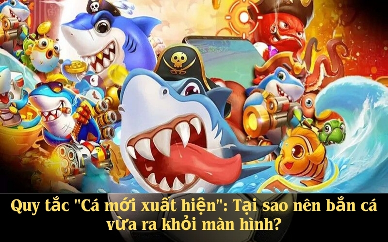 Quy tắc Cá mới xuất hiện Tại sao nên bắn cá vừa ra khỏi màn hình